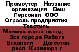 Промоутер › Название организации ­ Ваш Персонал, ООО › Отрасль предприятия ­ Текстиль › Минимальный оклад ­ 1 - Все города Работа » Вакансии   . Дагестан респ.,Кизилюрт г.